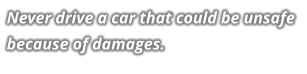 Never drive a car that could be unsafe because of damages.