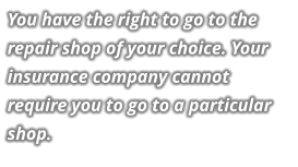 You have the right to go to the repair shop of your choice. Your insurance company cannot require you to go to a particular shop.
