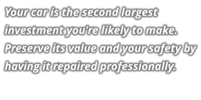 Your car is the second largest investment you're likely to make. Preserve its value and your safety by having it repaired professionally.