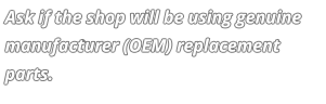 Ask if the shop will be using genuine manufacturer (OEM) replacement parts.